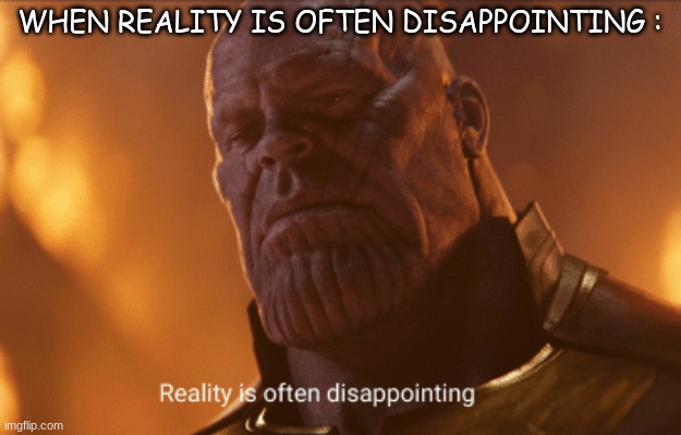 the floor | WHEN REALITY IS OFTEN DISAPPOINTING : | image tagged in reality is often dissapointing | made w/ Imgflip meme maker