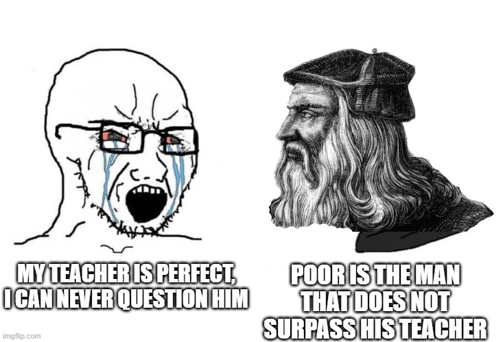 poor is the man that does not surpass his teacher | MY TEACHER IS PERFECT, I CAN NEVER QUESTION HIM; POOR IS THE MAN
 THAT DOES NOT 
SURPASS HIS TEACHER | image tagged in da vinci chad meme | made w/ Imgflip meme maker