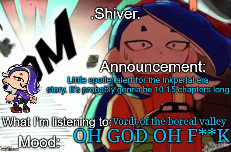 I'm not in danger... I'm just realizing how much writing I'm going to do | Little spoiler alert for the Inkperial era story. It's probably gonna be 10-15 chapters long; Vordt of the boreal valley; OH GOD OH F**K | image tagged in shiver announcement template thanks blook | made w/ Imgflip meme maker
