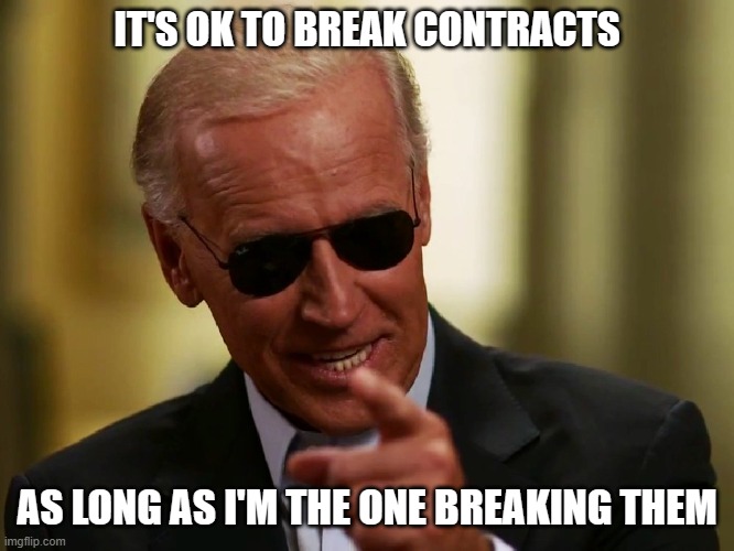 Cool Joe Biden | IT'S OK TO BREAK CONTRACTS AS LONG AS I'M THE ONE BREAKING THEM | image tagged in cool joe biden | made w/ Imgflip meme maker