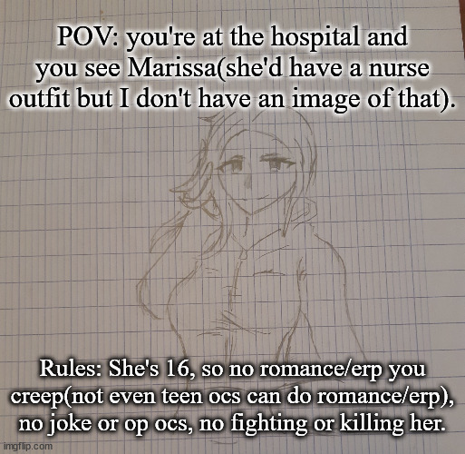 My first roleplay using an AU of Marissa! | POV: you're at the hospital and you see Marissa(she'd have a nurse outfit but I don't have an image of that). Rules: She's 16, so no romance/erp you creep(not even teen ocs can do romance/erp), no joke or op ocs, no fighting or killing her. | image tagged in marissa | made w/ Imgflip meme maker