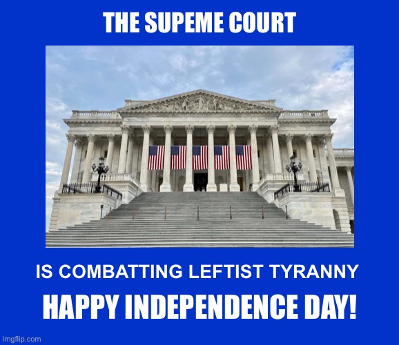 Fourth of July | THE SUPEME COURT; IS COMBATTING LEFTIST TYRANNY; HAPPY INDEPENDENCE DAY! | image tagged in independence day | made w/ Imgflip meme maker
