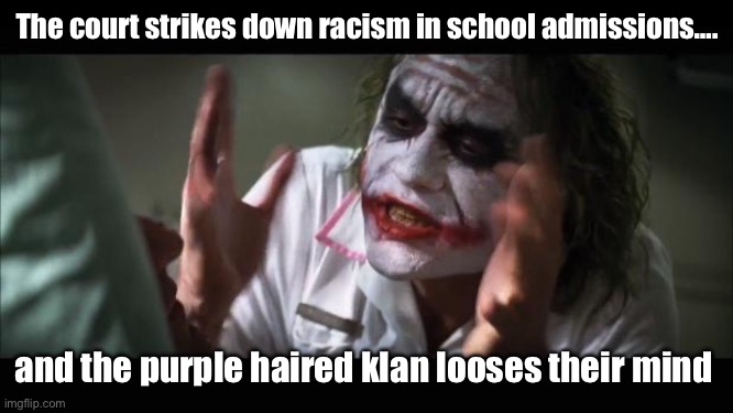 Equality has many definitions these days | The court strikes down racism in school admissions…. and the purple haired klan looses their mind | image tagged in memes,and everybody loses their minds | made w/ Imgflip meme maker