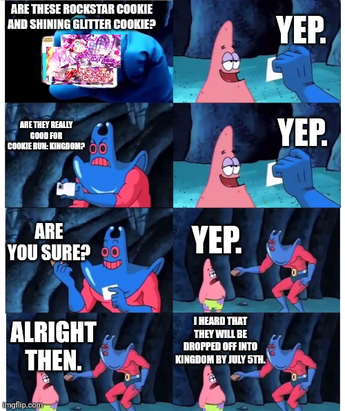 patrick not my wallet | YEP. ARE THESE ROCKSTAR COOKIE AND SHINING GLITTER COOKIE? YEP. ARE THEY REALLY GOOD FOR COOKIE RUN: KINGDOM? ARE YOU SURE? YEP. I HEARD THAT THEY WILL BE DROPPED OFF INTO KINGDOM BY JULY 5TH. ALRIGHT THEN. | image tagged in patrick not my wallet | made w/ Imgflip meme maker