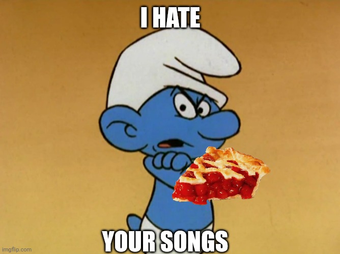your songs suck BOOOOOO | I HATE; YOUR SONGS | image tagged in grouchy smurf | made w/ Imgflip meme maker