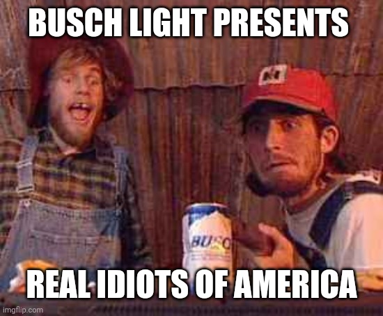 Hillbillies | BUSCH LIGHT PRESENTS; REAL IDIOTS OF AMERICA | image tagged in hillbillies | made w/ Imgflip meme maker