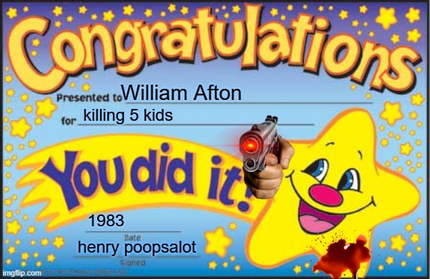 heUFEHEFE | William Afton; killing 5 kids; 1983; henry poopsalot | image tagged in memes,happy star congratulations | made w/ Imgflip meme maker