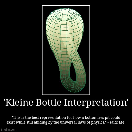 Klein Bottle Interpretation | 'Kleine Bottle Interpretation' | "This is the best representation for how a bottomless pit could exist while still abiding by the universal  | image tagged in funny,demotivationals | made w/ Imgflip demotivational maker