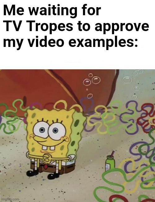 Just gonna sit here waiting | Me waiting for TV Tropes to approve my video examples: | image tagged in spongebob waiting,nickelodeon,cartoon,spongebob,waiting | made w/ Imgflip meme maker