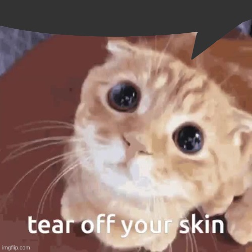 tear off your skin | image tagged in tear off your skin | made w/ Imgflip meme maker