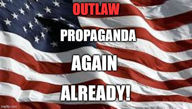 STOP THE LIES! | OUTLAW; PROPAGANDA; AGAIN; ALREADY! | image tagged in propaganda,lies,betrayed | made w/ Imgflip meme maker