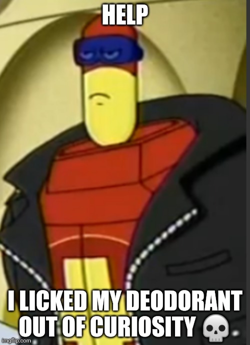 HELP | HELP; I LICKED MY DEODORANT OUT OF CURIOSITY 💀 | made w/ Imgflip meme maker