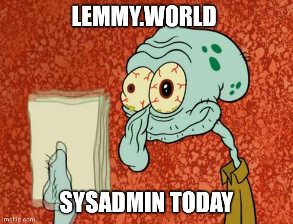 Squidward tired | LEMMY.WORLD; SYSADMIN TODAY | image tagged in squidward tired | made w/ Imgflip meme maker