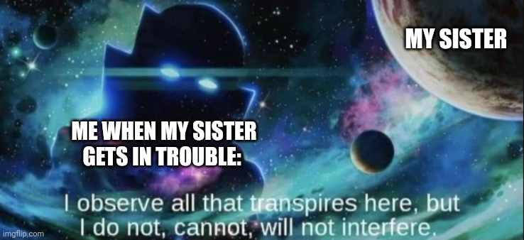 I will not interfere in your punishment | MY SISTER; ME WHEN MY SISTER GETS IN TROUBLE: | image tagged in the watcher | made w/ Imgflip meme maker