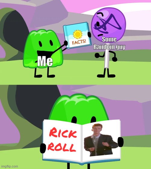 Gelatin Rick rolls you | Some Random guy; Me; Rick roll | image tagged in gelatin's book of facts,bfdi,rickroll | made w/ Imgflip meme maker