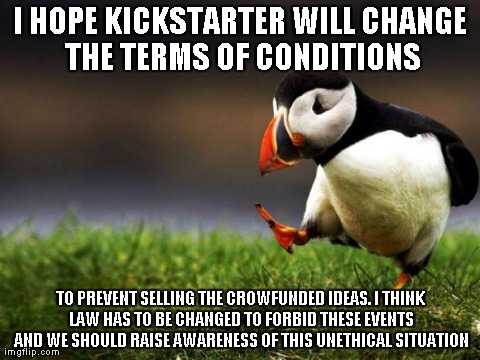 Unpopular Opinion Puffin Meme | I HOPE KICKSTARTER WILL CHANGE THE TERMS OF CONDITIONS TO PREVENT SELLING THE CROWFUNDED IDEAS. I THINK LAW HAS TO BE CHANGED TO FORBID THES | image tagged in memes,unpopular opinion puffin | made w/ Imgflip meme maker
