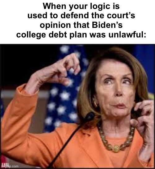 But but but | When your logic is used to defend the court’s opinion that Biden’s college debt plan was unlawful: | image tagged in crazy nancy pelosi,politics lol,memes | made w/ Imgflip meme maker