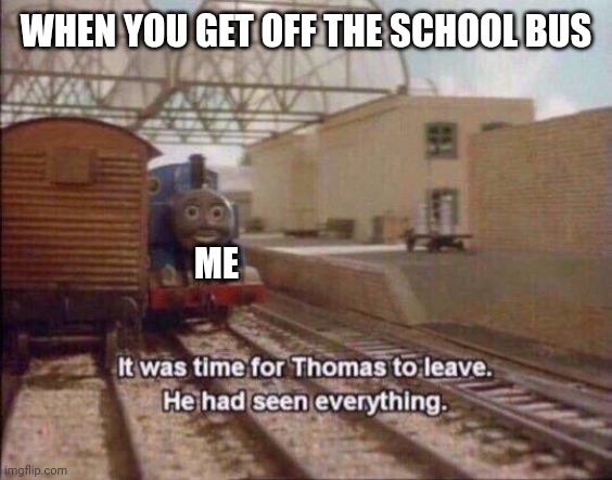 It's a little late tho sorry | WHEN YOU GET OFF THE SCHOOL BUS; ME | image tagged in it was time for thomas to leave he had seen everything | made w/ Imgflip meme maker
