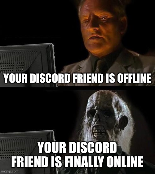Hi. My first meme this stream | YOUR DISCORD FRIEND IS OFFLINE; YOUR DISCORD FRIEND IS FINALLY ONLINE | image tagged in memes,i'll just wait here | made w/ Imgflip meme maker