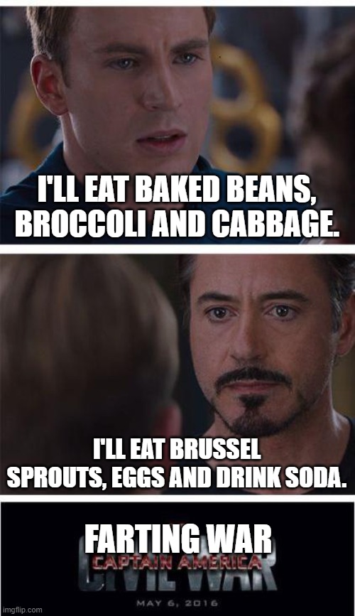 It'll be a gas! | I'LL EAT BAKED BEANS, BROCCOLI AND CABBAGE. I'LL EAT BRUSSEL SPROUTS, EGGS AND DRINK SODA. FARTING WAR | image tagged in memes,marvel civil war 1,farts,atomic farts,funny memes,marvel | made w/ Imgflip meme maker