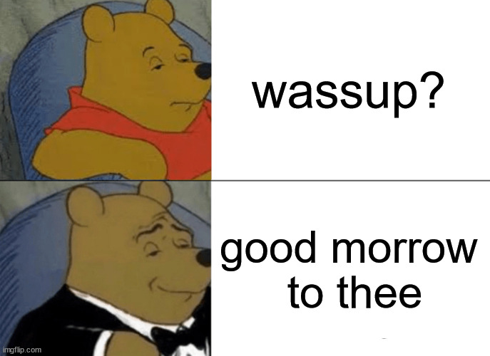 Wassup? | wassup? good morrow
 to thee | image tagged in memes,tuxedo winnie the pooh | made w/ Imgflip meme maker