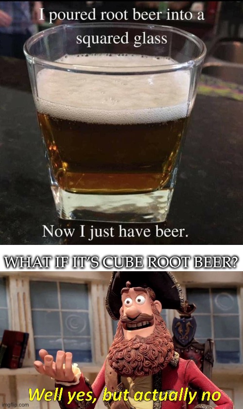 Science/Math | WHAT IF IT’S CUBE ROOT BEER? | image tagged in memes,well yes but actually no,root,hold my beer,square | made w/ Imgflip meme maker
