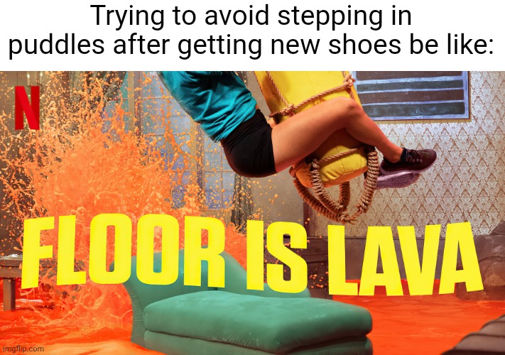 Meme #2,314 | Trying to avoid stepping in puddles after getting new shoes be like: | image tagged in memes,shoes,relatable,the floor is lava,so true,funny | made w/ Imgflip meme maker