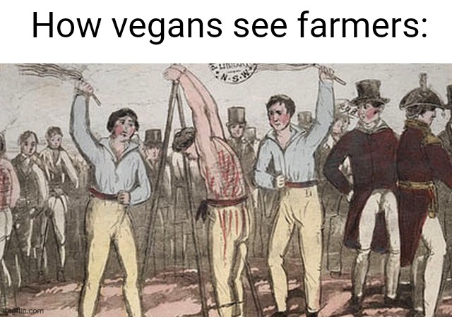 Meme #2,315 | How vegans see farmers: | image tagged in vegans,farmers,cruel,memes,killing,animals | made w/ Imgflip meme maker