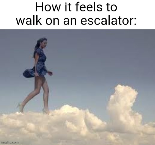 Your going so fast, yet moving so slow... (#2,316) | How it feels to walk on an escalator: | image tagged in memes,relatable,escalator,clouds,satisfying,cool | made w/ Imgflip meme maker