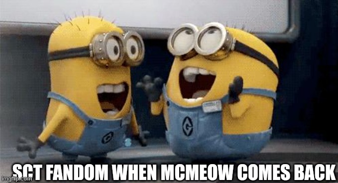 eltiT egamI | SCT FANDOM WHEN MCMEOW COMES BACK | image tagged in memes,excited minions,mc,meow,return,yayaya | made w/ Imgflip meme maker