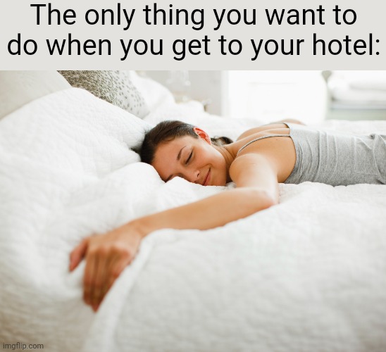 [besides watching impractical jokers(#2,317)] | The only thing you want to do when you get to your hotel: | image tagged in memes,relatable,relax,hotel,bed,ahhhhhhhhhhhhh | made w/ Imgflip meme maker