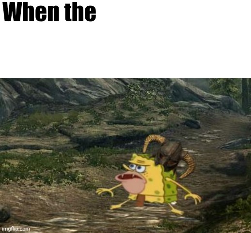 Spongegar Skyrim | When the | image tagged in spongegar skyrim | made w/ Imgflip meme maker