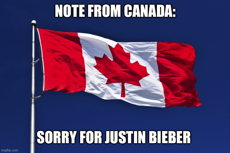 We’re very sorry | NOTE FROM CANADA:; SORRY FOR JUSTIN BIEBER | image tagged in canada flag,memes,justin bieber | made w/ Imgflip meme maker