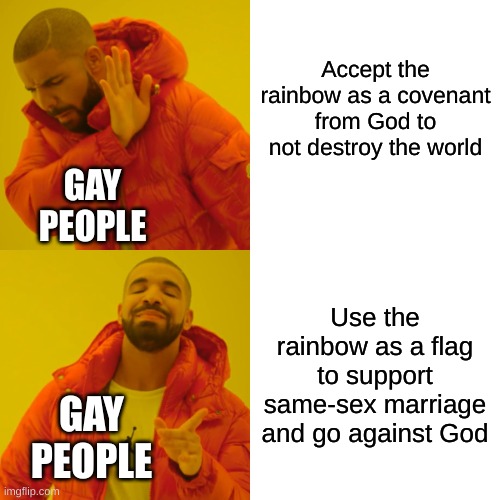 Why? | Accept the rainbow as a covenant from God to not destroy the world; GAY PEOPLE; Use the rainbow as a flag to support same-sex marriage and go against God; GAY PEOPLE | image tagged in memes,drake hotline bling,christian | made w/ Imgflip meme maker
