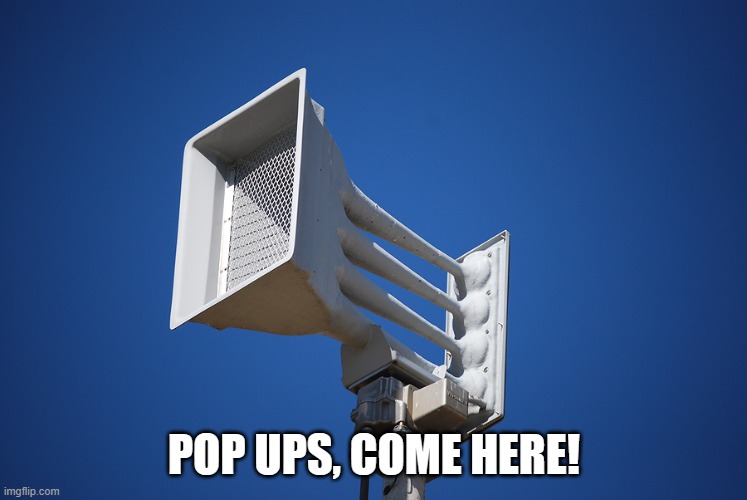 tornado siren | POP UPS, COME HERE! | image tagged in tornado siren | made w/ Imgflip meme maker