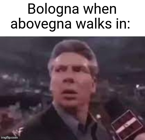 Meme #2,319 | Bologna when abovegna walks in: | image tagged in x when x walks in,memes,meat,puns,funny,tag | made w/ Imgflip meme maker