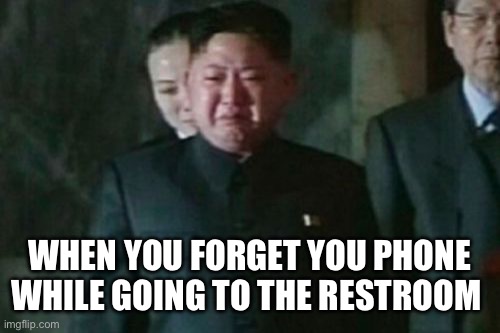 When you forget to bring your phone to the bathroom | WHEN YOU FORGET YOU PHONE WHILE GOING TO THE RESTROOM | image tagged in memes,kim jong un sad | made w/ Imgflip meme maker