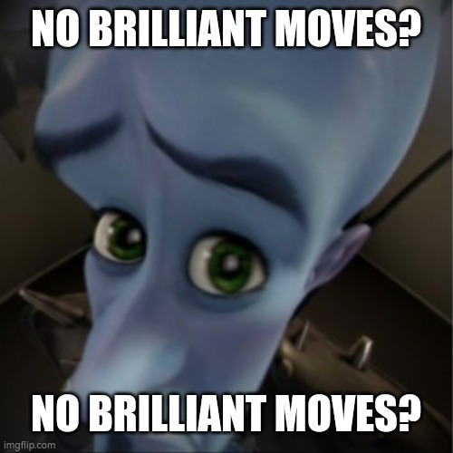 Megamind peeking | NO BRILLIANT MOVES? NO BRILLIANT MOVES? | image tagged in megamind peeking | made w/ Imgflip meme maker