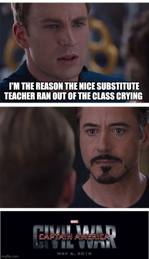 Marvel Civil War 1 | I'M THE REASON THE NICE SUBSTITUTE TEACHER RAN OUT OF THE CLASS CRYING | image tagged in memes,marvel civil war 1 | made w/ Imgflip meme maker
