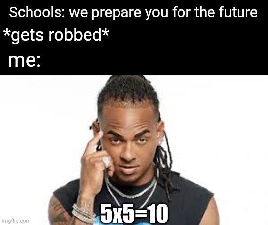 nothing to see here, just a normal title | Schools: we prepare you for the future; *gets robbed*; me:; 5x5=10 | image tagged in school | made w/ Imgflip meme maker