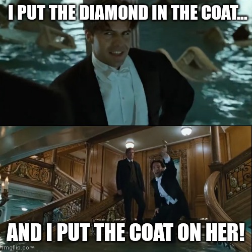Cal from Titanic | I PUT THE DIAMOND IN THE COAT... AND I PUT THE COAT ON HER! | image tagged in titanic | made w/ Imgflip meme maker