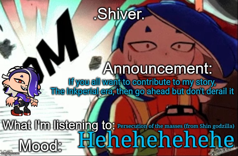 We can make this the largest stream wide story ^^ | If you all want to contribute to my story, The Inkperial era, then go ahead but don't derail it; Persecution of the masses (from Shin godzilla); Hehehehehehe | image tagged in shiver announcement template thanks blook | made w/ Imgflip meme maker