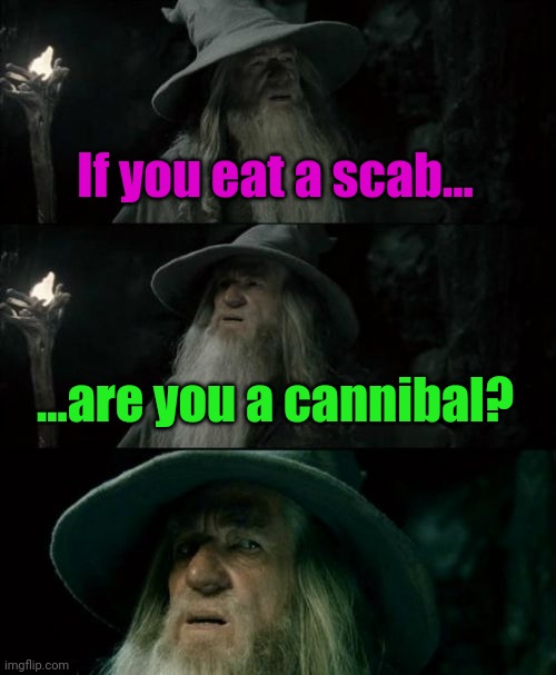 Meme #2,327 | If you eat a scab... ...are you a cannibal? | image tagged in memes,confused gandalf,shower thoughts,cannibalism,eat it,hmmm | made w/ Imgflip meme maker