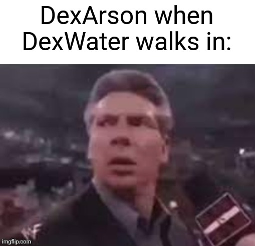 Meme #2,328 | DexArson when DexWater walks in: | image tagged in x when x walks in,memes,geometry dash,arson,water,artist | made w/ Imgflip meme maker