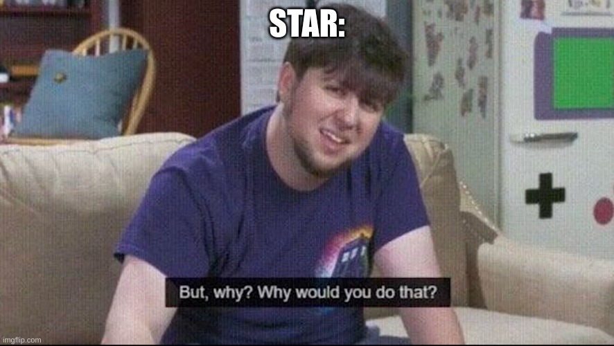 But why why would you do that? | STAR: | image tagged in but why why would you do that | made w/ Imgflip meme maker