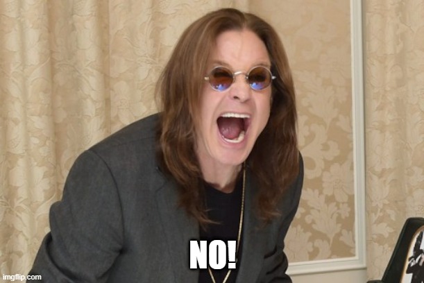 Ozzy Osbourne Yell | NO! | image tagged in ozzy osbourne yell | made w/ Imgflip meme maker