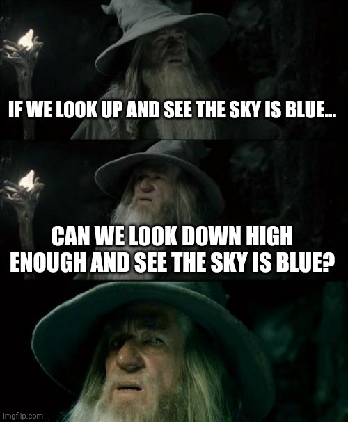 Like what color? Or do we just see down and down | IF WE LOOK UP AND SEE THE SKY IS BLUE... CAN WE LOOK DOWN HIGH ENOUGH AND SEE THE SKY IS BLUE? | image tagged in memes,confused gandalf,sky,looking,shower thoughts,hmmm | made w/ Imgflip meme maker