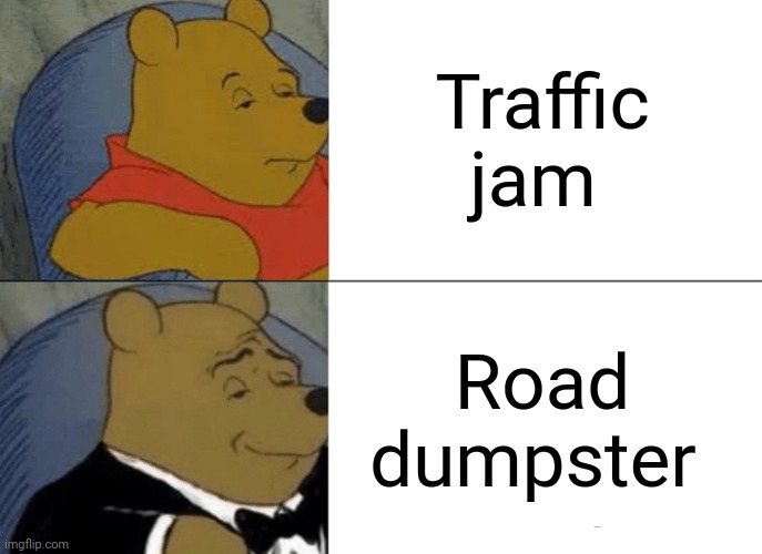 Traffic jam | Traffic jam; Road dumpster | image tagged in memes,tuxedo winnie the pooh,traffic jam,funny,blank white template,shower thoughts | made w/ Imgflip meme maker