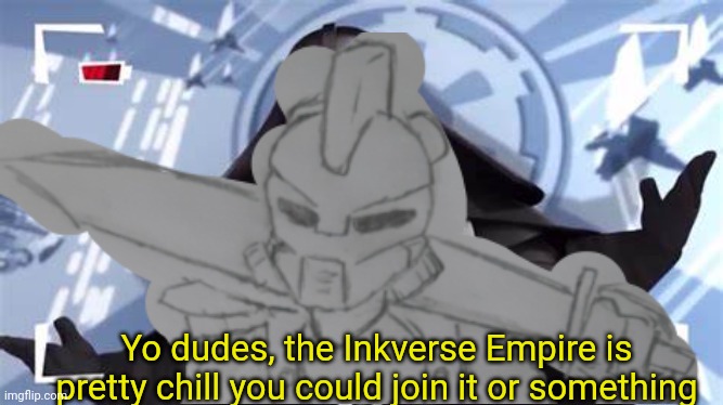 I had to make this | Yo dudes, the Inkverse Empire is pretty chill you could join it or something | made w/ Imgflip meme maker