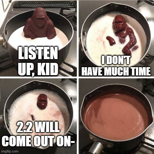 2.2 | LISTEN UP, KID; I DON'T HAVE MUCH TIME; 2.2 WILL COME OUT ON- | image tagged in chocolate gorilla | made w/ Imgflip meme maker